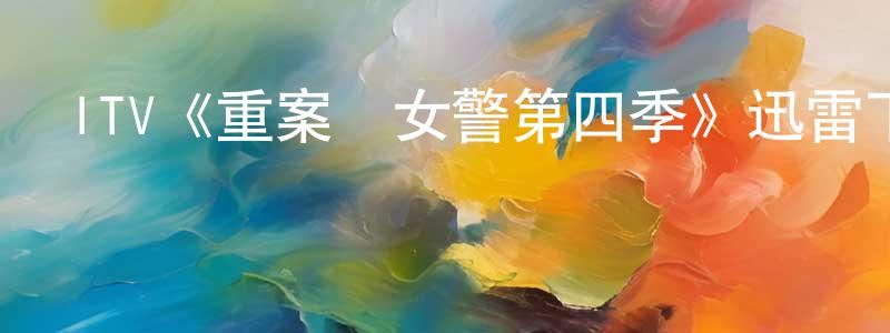 蔡瓊輝發布ITV《重案組女警第四季》迅雷下載/在線觀看/百度云-犯罪/歷史載-美劇天堂